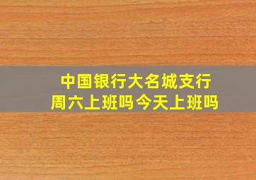 中国银行大名城支行周六上班吗今天上班吗