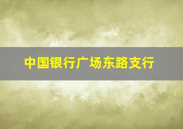 中国银行广场东路支行