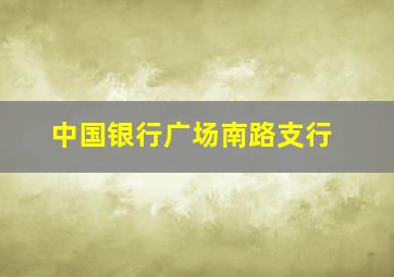 中国银行广场南路支行