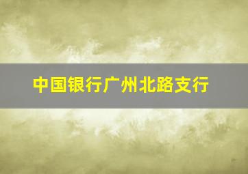 中国银行广州北路支行