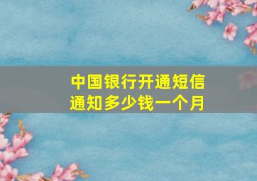 中国银行开通短信通知多少钱一个月