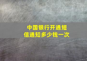 中国银行开通短信通知多少钱一次