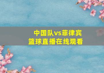 中国队vs菲律宾篮球直播在线观看