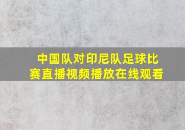 中国队对印尼队足球比赛直播视频播放在线观看