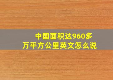 中国面积达960多万平方公里英文怎么说