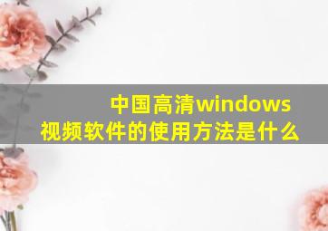 中国高清windows视频软件的使用方法是什么