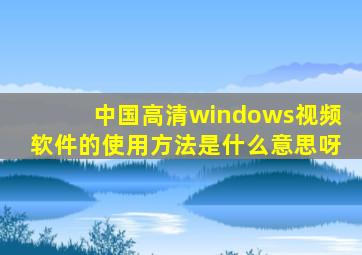 中国高清windows视频软件的使用方法是什么意思呀