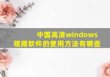 中国高清windows视频软件的使用方法有哪些