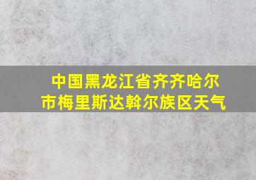 中国黑龙江省齐齐哈尔市梅里斯达斡尔族区天气