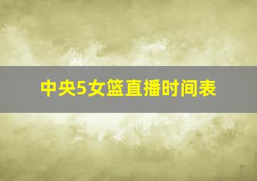 中央5女篮直播时间表