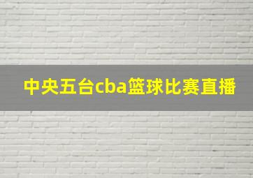 中央五台cba篮球比赛直播