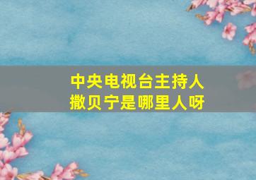 中央电视台主持人撒贝宁是哪里人呀