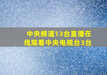 中央频道13台直播在线观看中央电视台3台