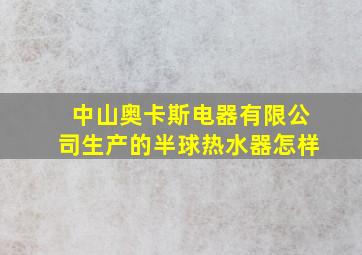 中山奥卡斯电器有限公司生产的半球热水器怎样