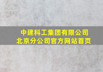 中建科工集团有限公司北京分公司官方网站首页