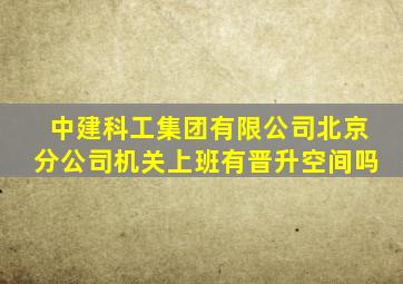 中建科工集团有限公司北京分公司机关上班有晋升空间吗