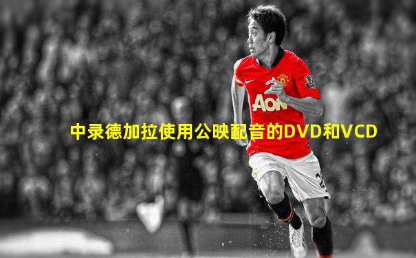 中录德加拉使用公映配音的DVD和VCD