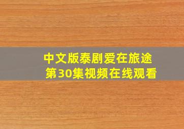 中文版泰剧爱在旅途第30集视频在线观看