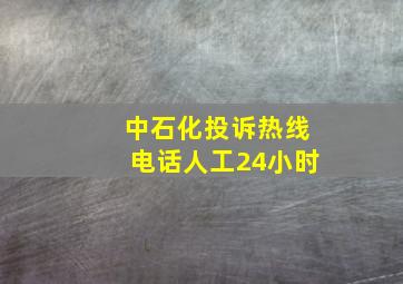 中石化投诉热线电话人工24小时