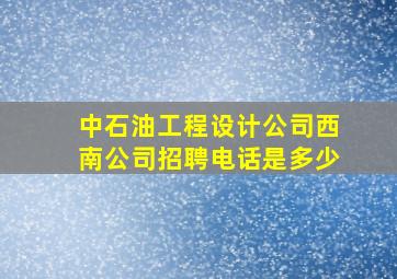 中石油工程设计公司西南公司招聘电话是多少