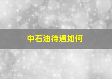 中石油待遇如何