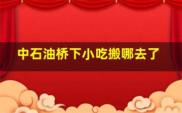 中石油桥下小吃搬哪去了