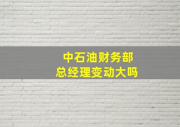 中石油财务部总经理变动大吗