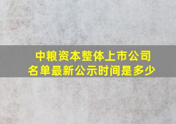 中粮资本整体上市公司名单最新公示时间是多少