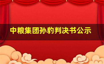 中粮集团孙豹判决书公示