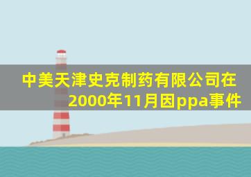 中美天津史克制药有限公司在2000年11月因ppa事件