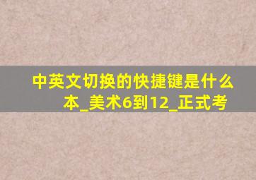 中英文切换的快捷键是什么本_美术6到12_正式考