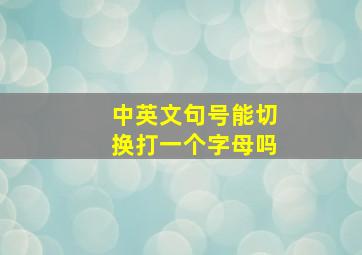 中英文句号能切换打一个字母吗