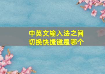 中英文输入法之间切换快捷键是哪个