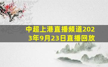 中超上港直播频道2023年9月23日直播回放