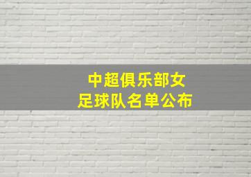 中超俱乐部女足球队名单公布