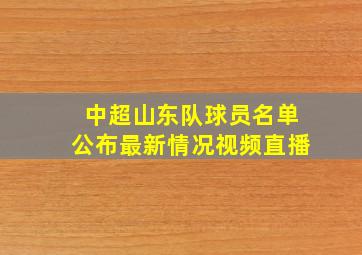 中超山东队球员名单公布最新情况视频直播