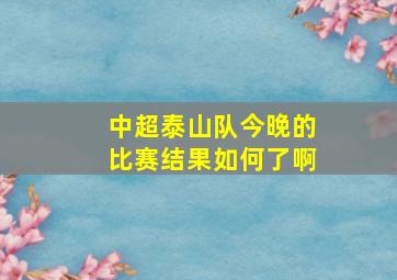 中超泰山队今晚的比赛结果如何了啊