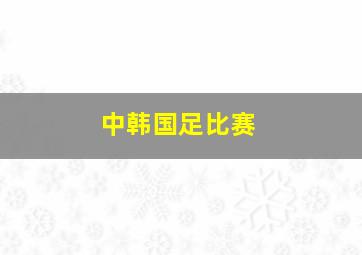 中韩国足比赛