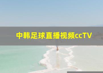 中韩足球直播视频ccTV