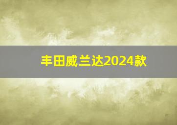 丰田威兰达2024款