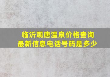 临沂观唐温泉价格查询最新信息电话号码是多少