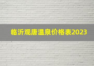 临沂观唐温泉价格表2023