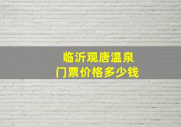 临沂观唐温泉门票价格多少钱