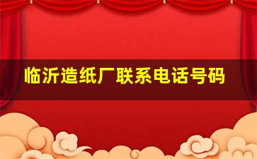 临沂造纸厂联系电话号码