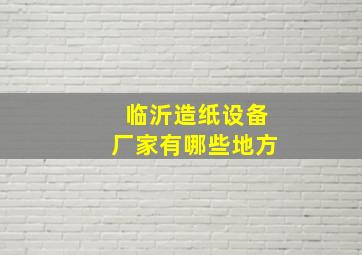 临沂造纸设备厂家有哪些地方