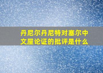 丹尼尔丹尼特对塞尔中文屋论证的批评是什么