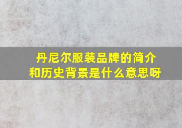 丹尼尔服装品牌的简介和历史背景是什么意思呀