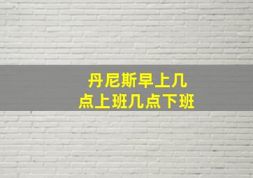 丹尼斯早上几点上班几点下班