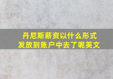 丹尼斯薪资以什么形式发放到账户中去了呢英文