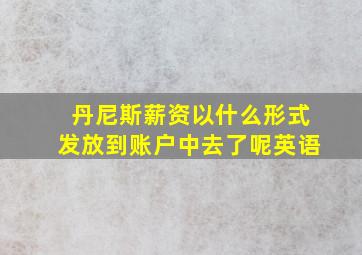 丹尼斯薪资以什么形式发放到账户中去了呢英语